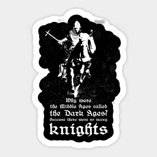 Why were the middle ages called the dark ages? Because there were so many knights. Sticker